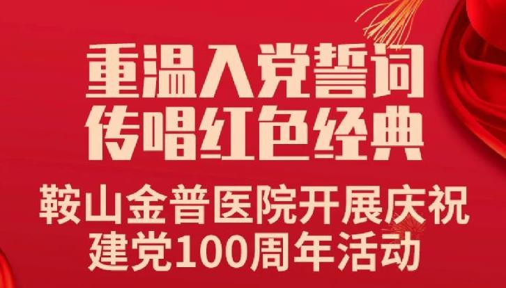 重溫入黨誓詞，傳唱紅色經(jīng)典——鞍山金普醫(yī)院開(kāi)展慶祝建黨100周年活動(dòng)